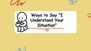 Ways to Say "I Understand Your Situation